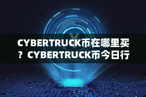 CYBERTRUCK币在哪里买？CYBERTRUCK币今日行情？第1张-链盟网