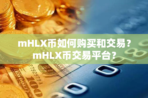 mHLX币如何购买和交易？mHLX币交易平台？第1张-链盟网