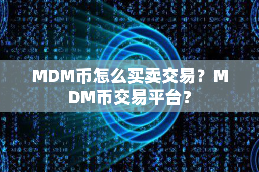 MDM币怎么买卖交易？MDM币交易平台？第1张-链盟网