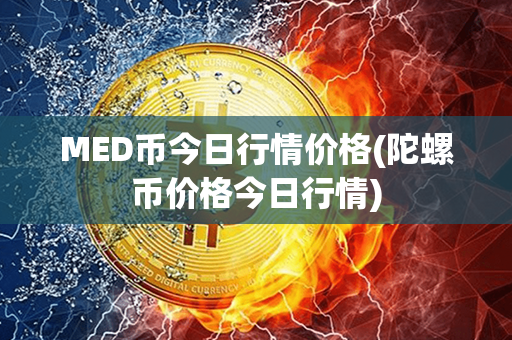 MED币今日行情价格(陀螺币价格今日行情)第1张-链盟网