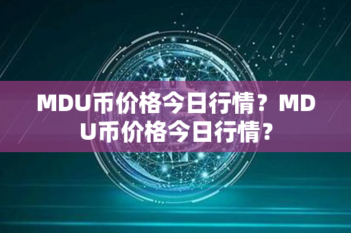 MDU币价格今日行情？MDU币价格今日行情？第1张-链盟网