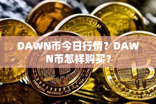 DAWN币今日行情？DAWN币怎样购买？第1张-链盟网