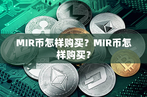 MIR币怎样购买？MIR币怎样购买？第1张-链盟网