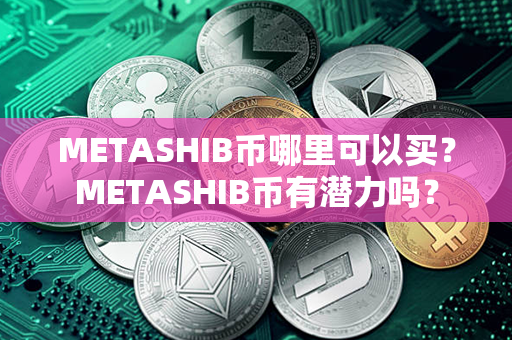 METASHIB币哪里可以买？METASHIB币有潜力吗？第1张-链盟网