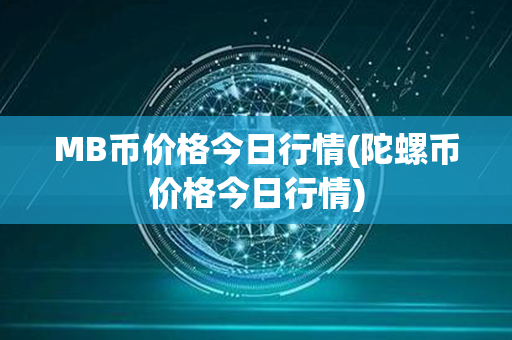 MB币价格今日行情(陀螺币价格今日行情)第1张-链盟网