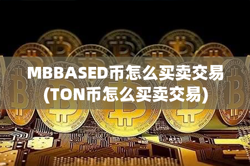 MBBASED币怎么买卖交易(TON币怎么买卖交易)第1张-链盟网