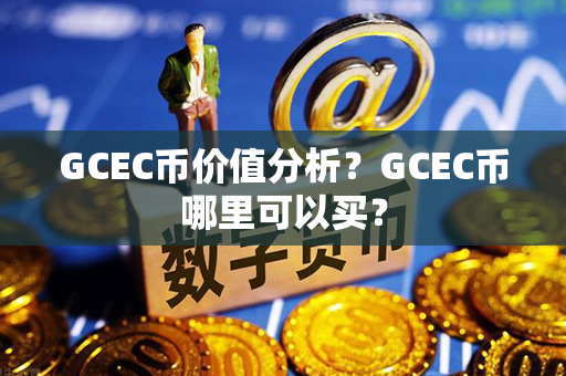 GCEC币价值分析？GCEC币哪里可以买？第1张-链盟网