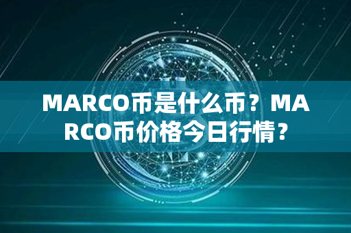 MARCO币是什么币？MARCO币价格今日行情？第1张-链盟网