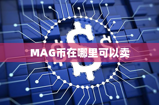 MAG币在哪里可以卖第1张-链盟网