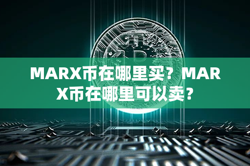 MARX币在哪里买？MARX币在哪里可以卖？第1张-链盟网