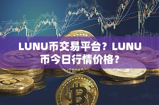 LUNU币交易平台？LUNU币今日行情价格？第1张-链盟网