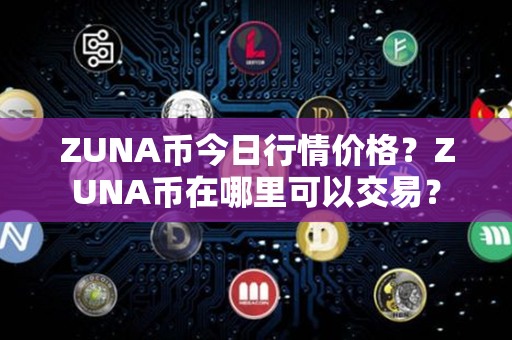 ZUNA币今日行情价格？ZUNA币在哪里可以交易？