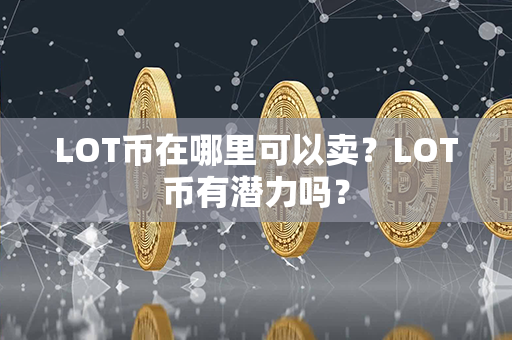 LOT币在哪里可以卖？LOT币有潜力吗？第1张-链盟网