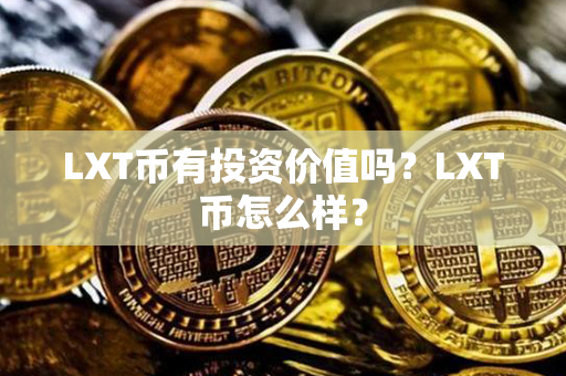 LXT币有投资价值吗？LXT币怎么样？第1张-链盟网