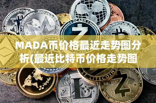 MADA币价格最近走势图分析(最近比特币价格走势图)第1张-链盟网