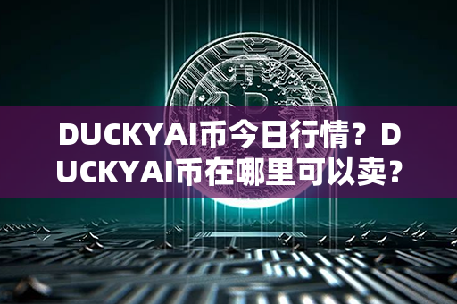 DUCKYAI币今日行情？DUCKYAI币在哪里可以卖？第1张-链盟网