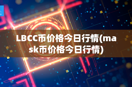 LBCC币价格今日行情(mask币价格今日行情)第1张-链盟网