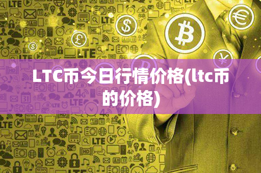 LTC币今日行情价格(ltc币的价格)第1张-链盟网