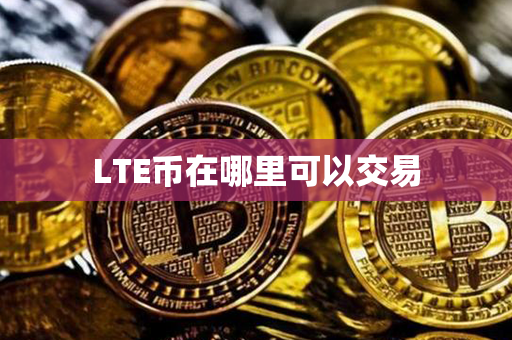 LTE币在哪里可以交易第1张-链盟网