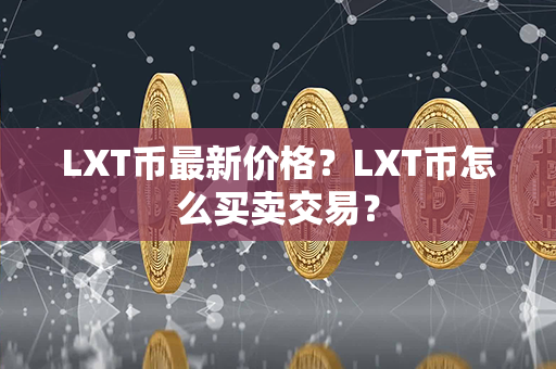 LXT币最新价格？LXT币怎么买卖交易？第1张-链盟网