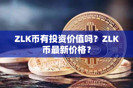 ZLK币有投资价值吗？ZLK币最新价格？