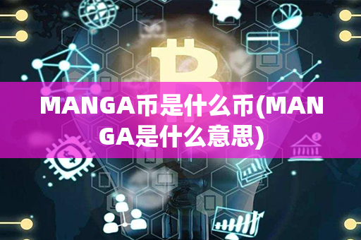 MANGA币是什么币(MANGA是什么意思)第1张-链盟网