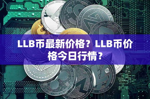 LLB币最新价格？LLB币价格今日行情？第1张-链盟网