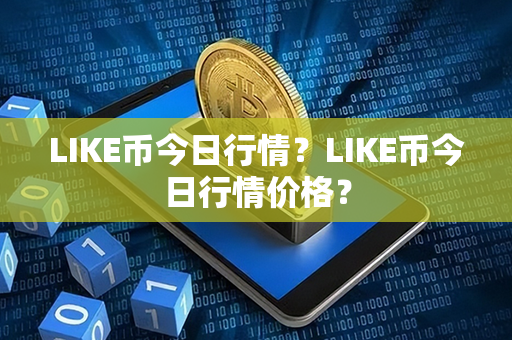 LIKE币今日行情？LIKE币今日行情价格？第1张-链盟网