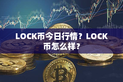 LOCK币今日行情？LOCK币怎么样？第1张-链盟网