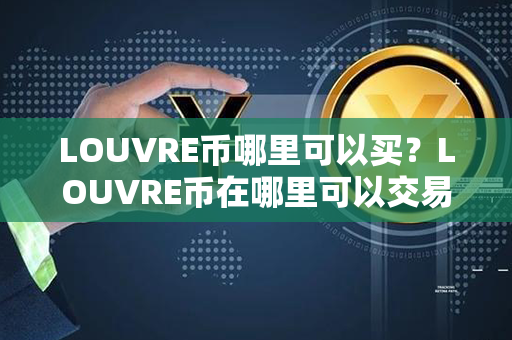 LOUVRE币哪里可以买？LOUVRE币在哪里可以交易？第1张-链盟网