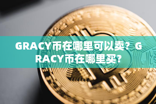 GRACY币在哪里可以卖？GRACY币在哪里买？第1张-链盟网