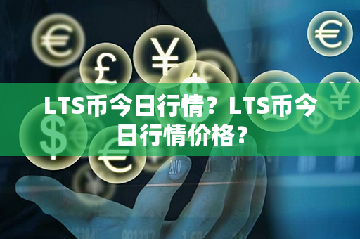 LTS币今日行情？LTS币今日行情价格？第1张-链盟网