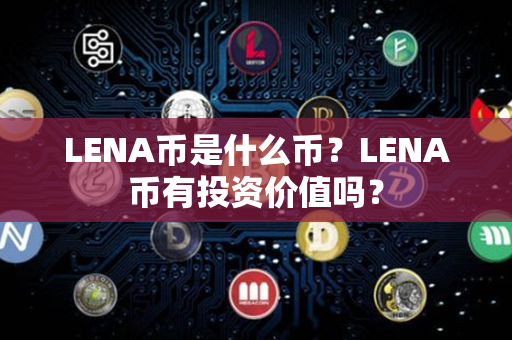 LENA币是什么币？LENA币有投资价值吗？第1张-链盟网