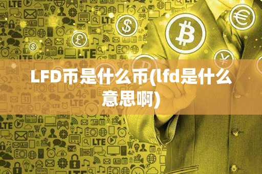 LFD币是什么币(lfd是什么意思啊)第1张-链盟网