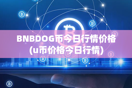 BNBDOG币今日行情价格(u币价格今日行情)第1张-链盟网