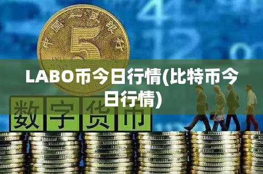 LABO币今日行情(比特币今日行情)第1张-链盟网