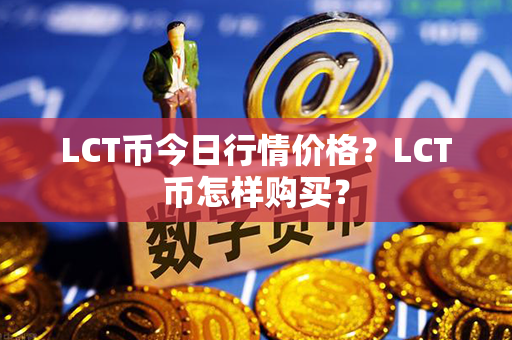 LCT币今日行情价格？LCT币怎样购买？第1张-链盟网