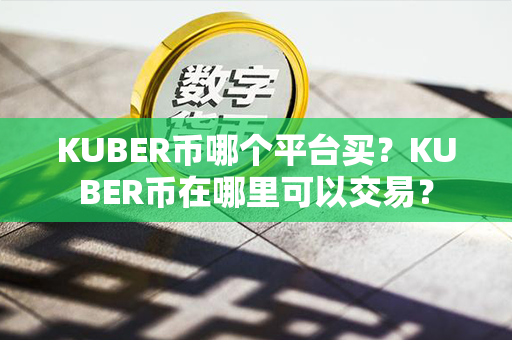 KUBER币哪个平台买？KUBER币在哪里可以交易？第1张-链盟网