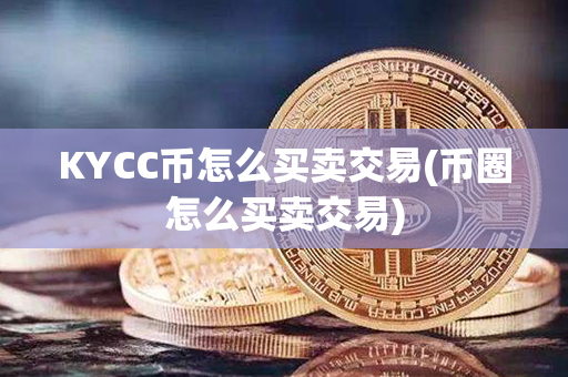 KYCC币怎么买卖交易(币圈怎么买卖交易)第1张-链盟网