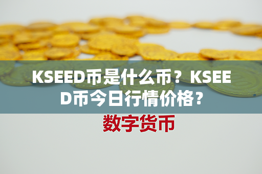 KSEED币是什么币？KSEED币今日行情价格？第1张-链盟网