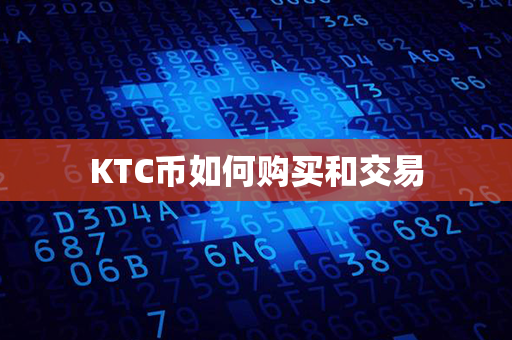 KTC币如何购买和交易第1张-链盟网