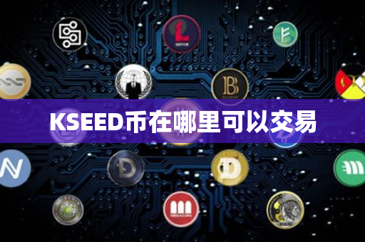 KSEED币在哪里可以交易第1张-链盟网