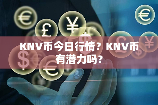 KNV币今日行情？KNV币有潜力吗？第1张-链盟网