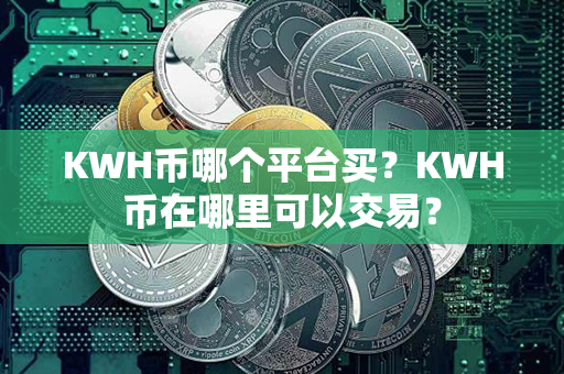 KWH币哪个平台买？KWH币在哪里可以交易？第1张-链盟网