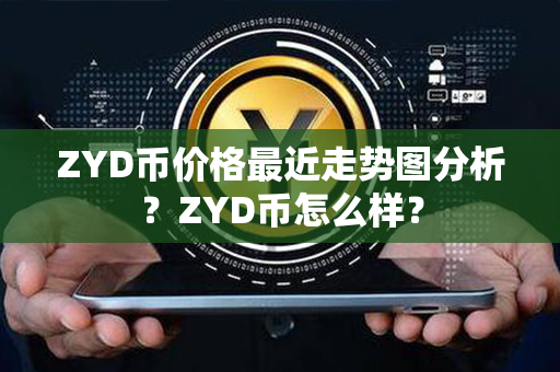 ZYD币价格最近走势图分析？ZYD币怎么样？