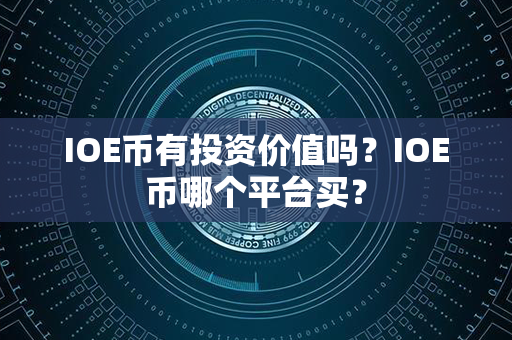 IOE币有投资价值吗？IOE币哪个平台买？第1张-链盟网