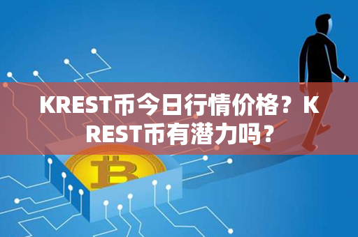 KREST币今日行情价格？KREST币有潜力吗？第1张-链盟网