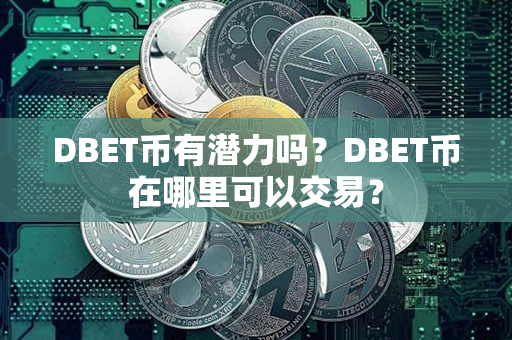 DBET币有潜力吗？DBET币在哪里可以交易？第1张-链盟网