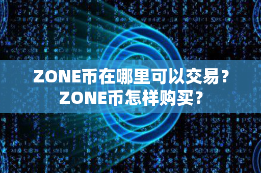 ZONE币在哪里可以交易？ZONE币怎样购买？