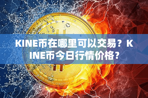 KINE币在哪里可以交易？KINE币今日行情价格？第1张-链盟网